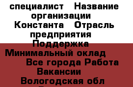 IT-специалист › Название организации ­ Константа › Отрасль предприятия ­ Поддержка › Минимальный оклад ­ 20 000 - Все города Работа » Вакансии   . Вологодская обл.,Вологда г.